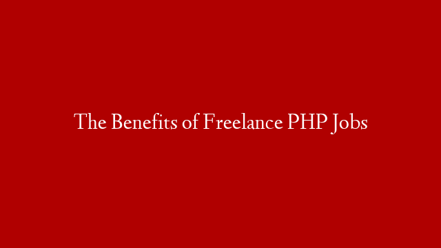 The Benefits of Freelance PHP Jobs