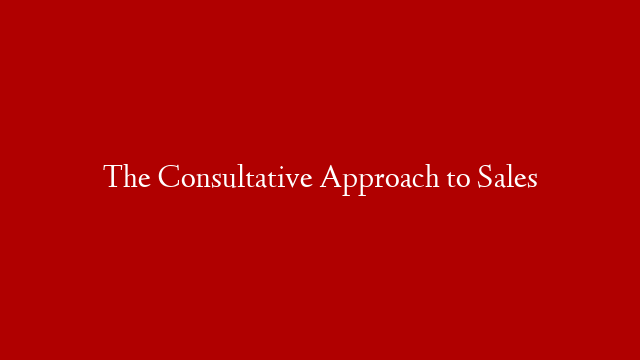 The Consultative Approach to Sales