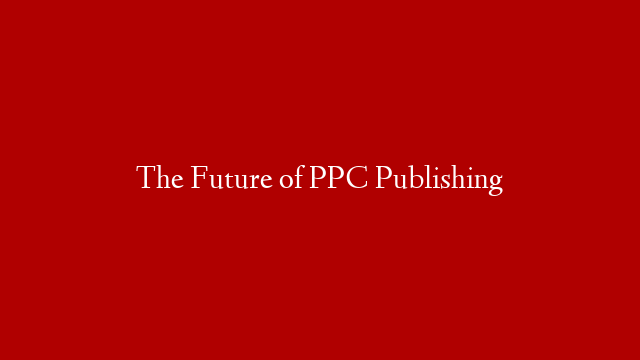 The Future of PPC Publishing