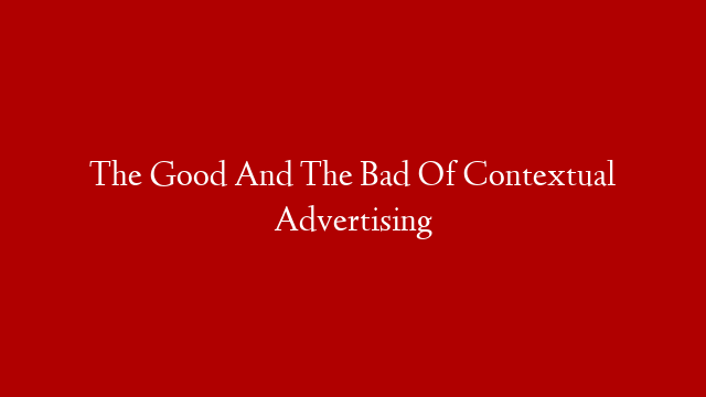 The Good And The Bad Of Contextual Advertising