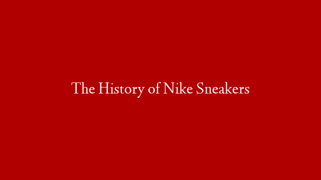 The History of Nike Sneakers