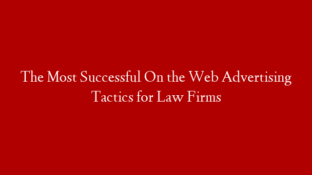 The Most Successful On the Web Advertising Tactics for Law Firms