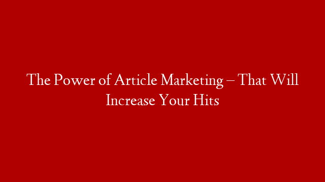The Power of Article Marketing – That Will Increase Your Hits post thumbnail image