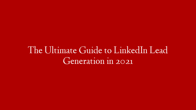 The Ultimate Guide to LinkedIn Lead Generation in 2021 post thumbnail image