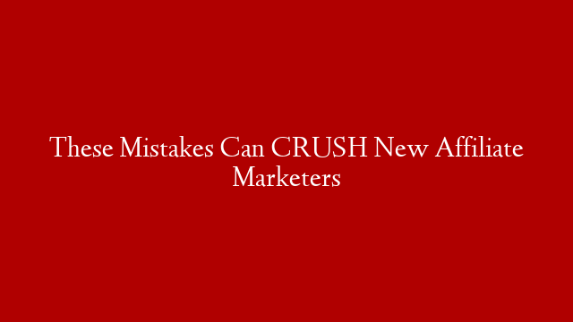 These Mistakes Can CRUSH New Affiliate Marketers