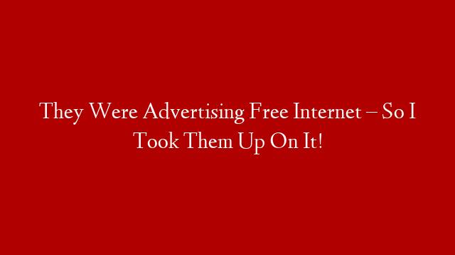 They Were Advertising Free Internet – So I Took Them Up On It!
