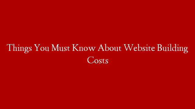 Things You Must Know About Website Building Costs