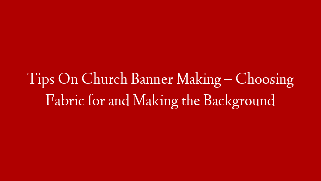 Tips On Church Banner Making – Choosing Fabric for and Making the Background post thumbnail image