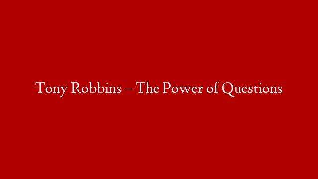Tony Robbins – The Power of Questions