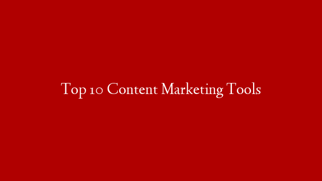 Top 10 Content Marketing Tools