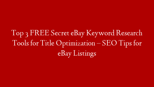 Top 3 FREE Secret eBay Keyword Research Tools for Title Optimization – SEO Tips for eBay Listings