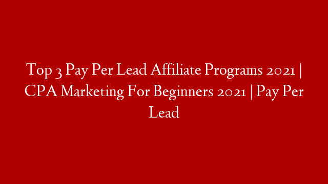 Top 3 Pay Per Lead Affiliate Programs 2021 | CPA Marketing For Beginners 2021 | Pay Per Lead