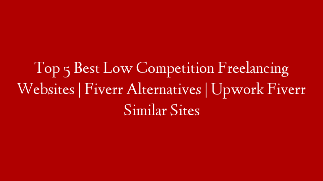 Top 5 Best Low Competition Freelancing Websites | Fiverr Alternatives | Upwork Fiverr Similar Sites