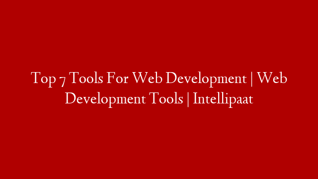 Top 7 Tools For Web Development | Web Development Tools | Intellipaat