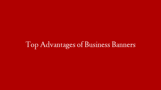 Top Advantages of Business Banners