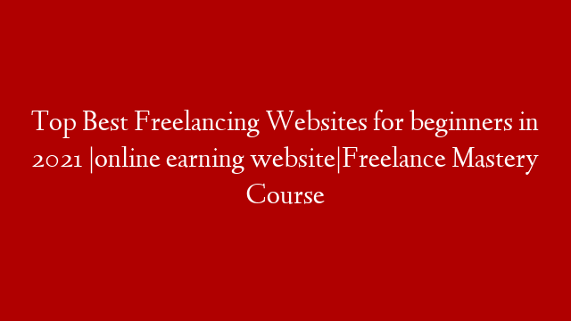 Top Best Freelancing Websites for beginners in 2021 |online earning website|Freelance Mastery Course