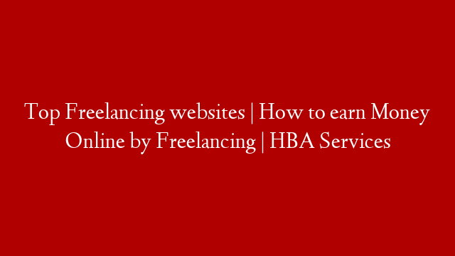 Top Freelancing websites | How to earn Money Online by Freelancing | HBA Services