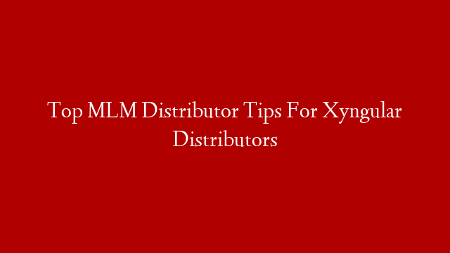 Top MLM Distributor Tips For Xyngular Distributors