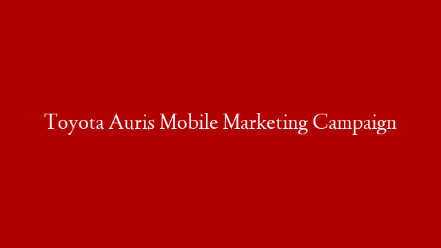 Toyota Auris Mobile Marketing Campaign