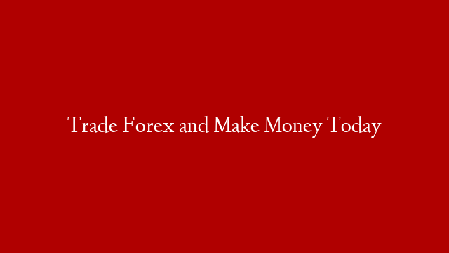 Trade Forex and Make Money Today