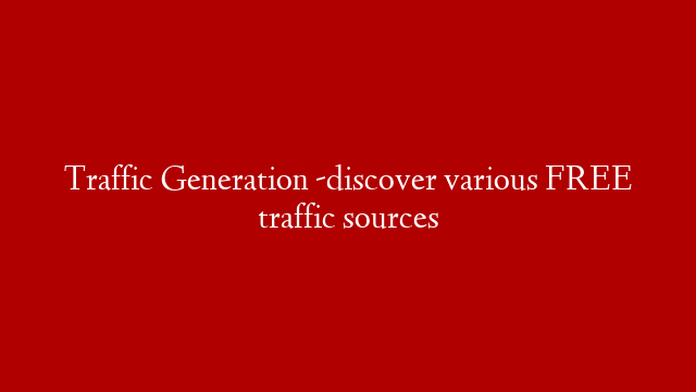 Traffic Generation -discover various FREE traffic sources