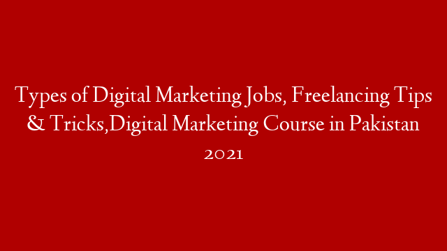 Types of Digital Marketing Jobs, Freelancing Tips & Tricks,Digital Marketing Course in Pakistan 2021
