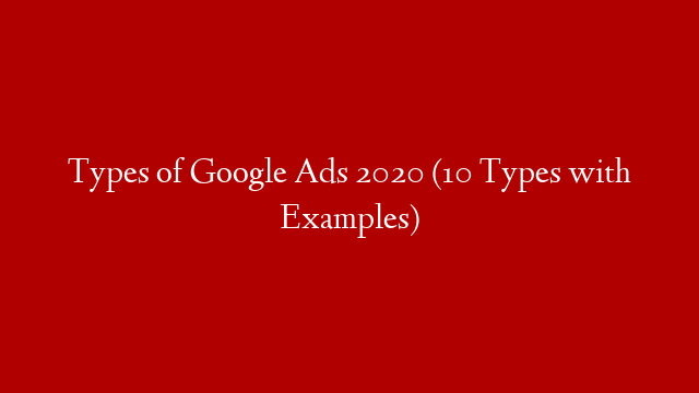 Types of Google Ads 2020 (10 Types with Examples)
