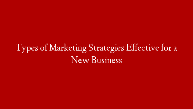 Types of Marketing Strategies Effective for a New Business