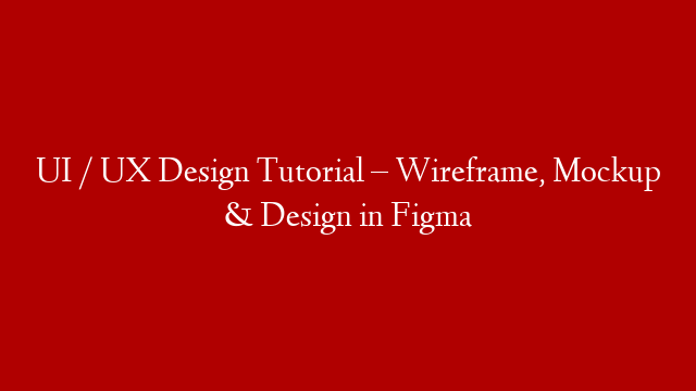 UI / UX Design Tutorial – Wireframe, Mockup & Design in Figma