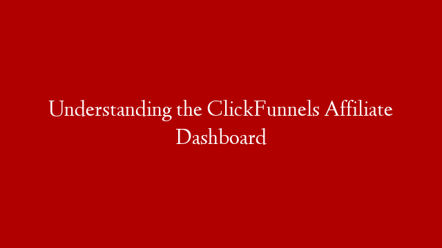 Understanding the ClickFunnels Affiliate Dashboard
