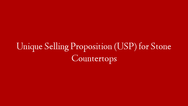 Unique Selling Proposition (USP) for Stone Countertops