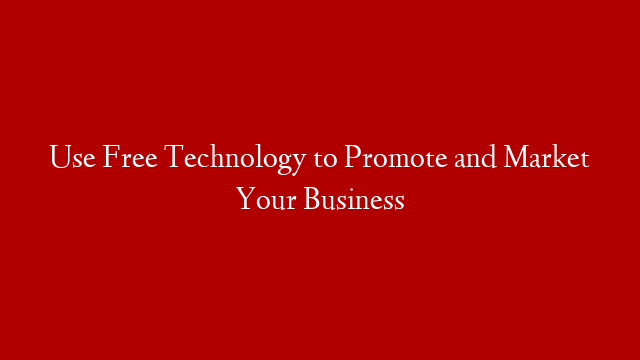 Use Free Technology to Promote and Market Your Business