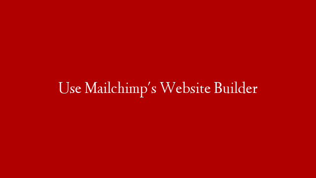 Use Mailchimp's Website Builder