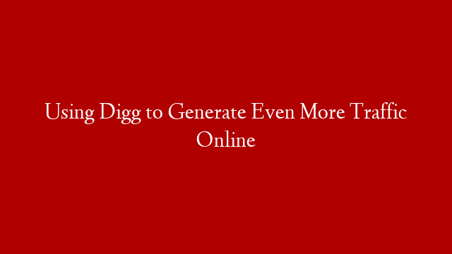 Using Digg to Generate Even More Traffic Online