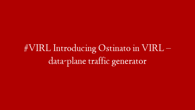 #VIRL Introducing Ostinato in VIRL – data-plane traffic generator
