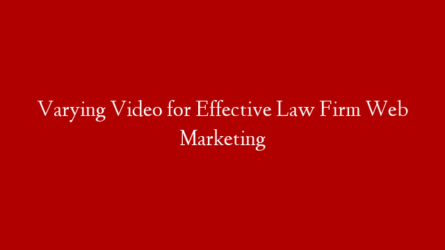 Varying Video for Effective Law Firm Web Marketing