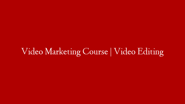 Video Marketing Course | Video Editing