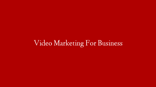 Video Marketing For Business