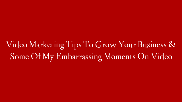 Video Marketing Tips To Grow Your Business & Some Of My Embarrassing Moments On Video post thumbnail image