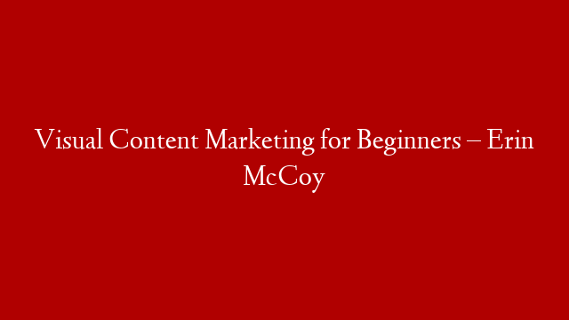 Visual Content Marketing for Beginners – Erin McCoy