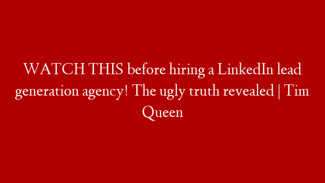 WATCH THIS before hiring a LinkedIn lead generation agency! The ugly truth revealed | Tim Queen