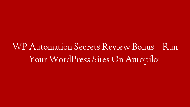 WP Automation Secrets Review Bonus – Run Your WordPress Sites On Autopilot post thumbnail image