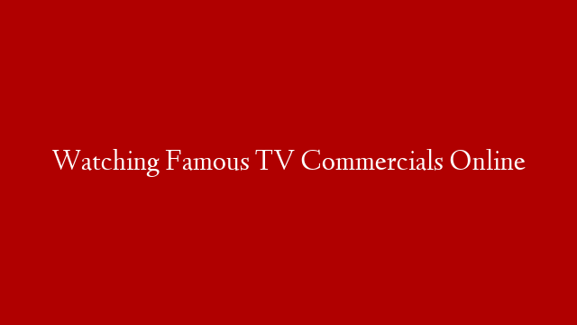Watching Famous TV Commercials Online