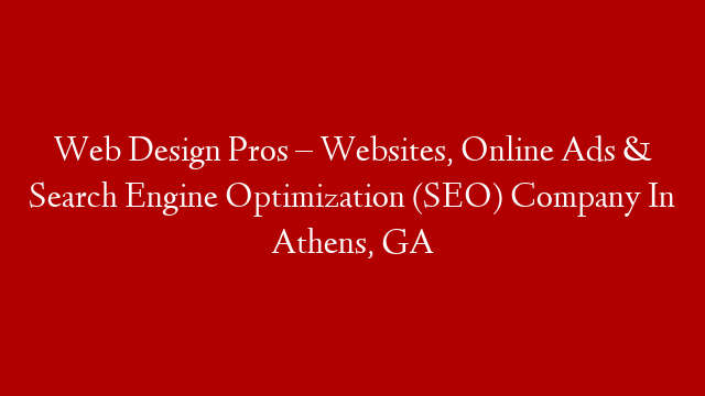 Web Design Pros – Websites, Online Ads & Search Engine Optimization (SEO) Company In Athens, GA