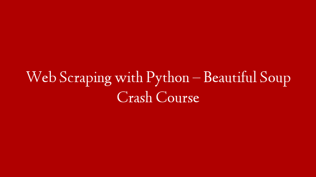 Web Scraping with Python – Beautiful Soup Crash Course