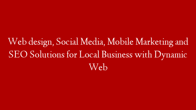 Web design, Social Media, Mobile Marketing and SEO Solutions for Local Business with Dynamic Web