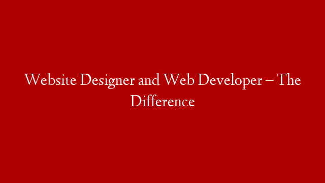 Website Designer and Web Developer – The Difference