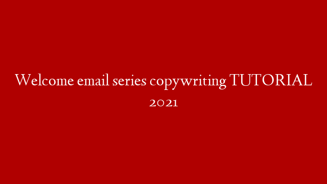 Welcome email series copywriting TUTORIAL 2021