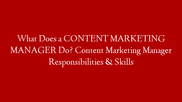 What Does a CONTENT MARKETING MANAGER Do? Content Marketing Manager Responsibilities & Skills
