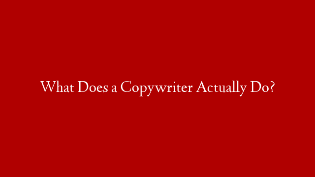 What Does a Copywriter Actually Do?